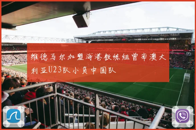 维德马尔加盟海港教练组曾率澳大利亚U23队小负中国队
