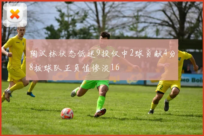 陶汉林状态低迷9投仅中2球贡献4分8板球队正负值惨淡16