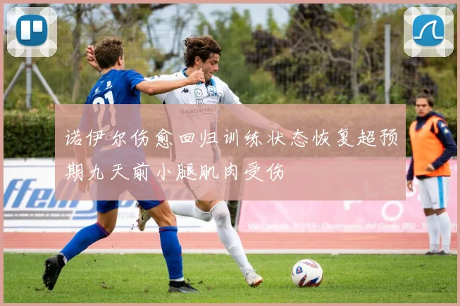 诺伊尔伤愈回归训练状态恢复超预期九天前小腿肌肉受伤