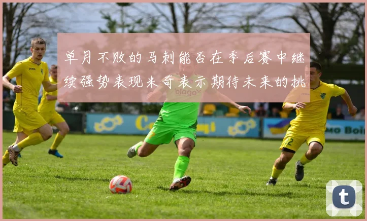 单月不败的马刺能否在季后赛中继续强势表现米奇表示期待未来的挑战