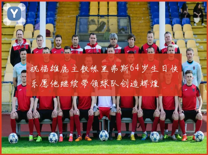 祝福雄鹿主教练里弗斯64岁生日快乐愿他继续带领球队创造辉煌