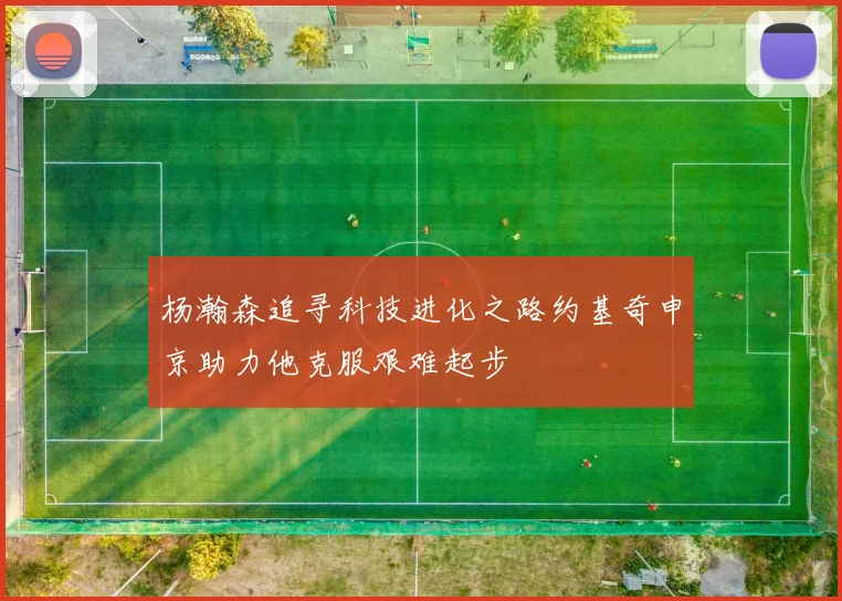 杨瀚森追寻科技进化之路约基奇申京助力他克服艰难起步