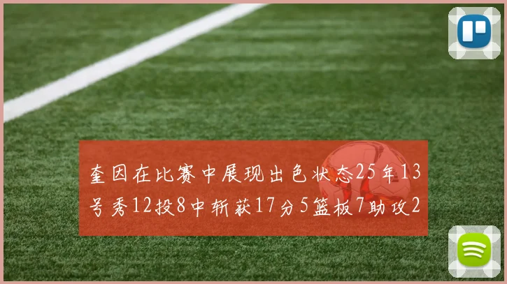 奎因在比赛中展现出色状态25年13号秀12投8中斩获17分5篮板7助攻2抢断