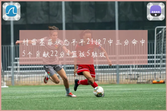 特雷墨菲状态平平21投7中三分命中5个贡献22分4篮板5助攻