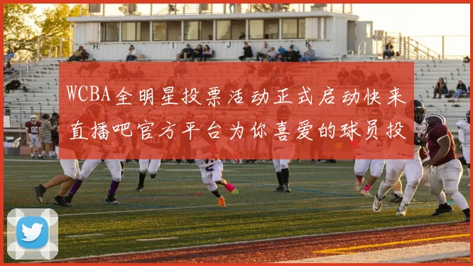 WCBA全明星投票活动正式启动快来直播吧官方平台为你喜爱的球员投票吧