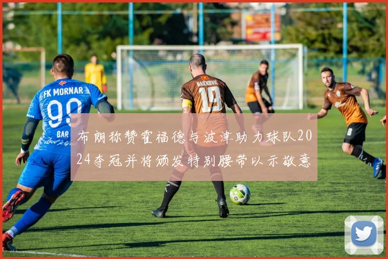布朗称赞霍福德与波津助力球队2024夺冠并将颁发特别腰带以示敬意
