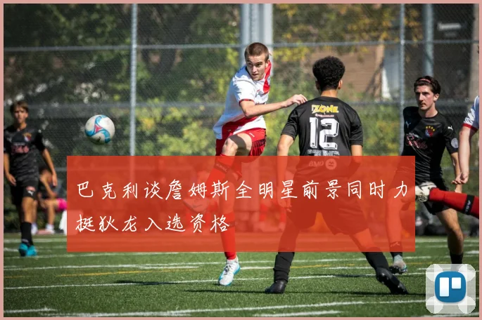 巴克利谈詹姆斯全明星前景同时力挺狄龙入选资格