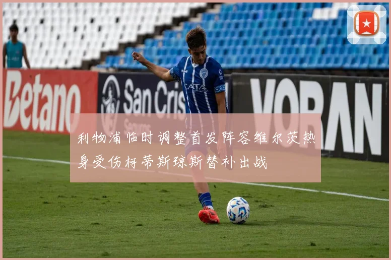 利物浦临时调整首发阵容维尔茨热身受伤柯蒂斯琼斯替补出战