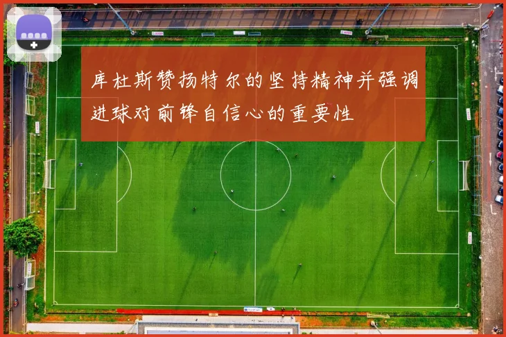 库杜斯赞扬特尔的坚持精神并强调进球对前锋自信心的重要性