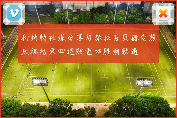 科纳特社媒分享与赫拉芬贝赫合照庆祝结束四连败重回胜利轨道
