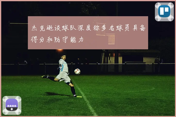 杰克逊谈球队深度称多名球员具备得分和防守能力