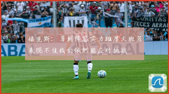 福克斯:马刺阵容实力雄厚文班若表现不佳我们依然能应对挑战