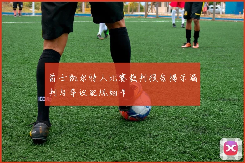 爵士凯尔特人比赛裁判报告揭示漏判与争议犯规细节