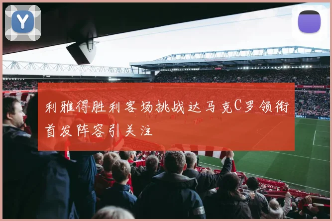 利雅得胜利客场挑战达马克C罗领衔首发阵容引关注