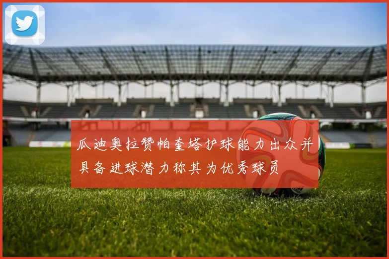 瓜迪奥拉赞帕奎塔护球能力出众并具备进球潜力称其为优秀球员