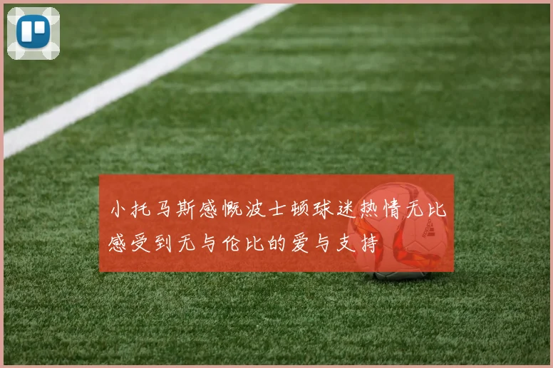 小托马斯感慨波士顿球迷热情无比感受到无与伦比的爱与支持