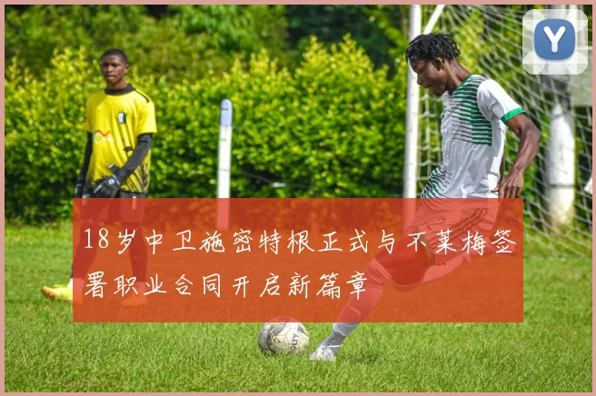 18岁中卫施密特根正式与不莱梅签署职业合同开启新篇章