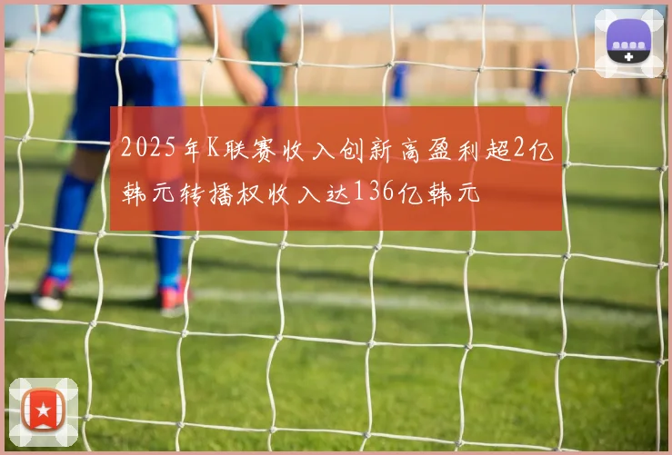 2025年K联赛收入创新高盈利超2亿韩元转播权收入达136亿韩元