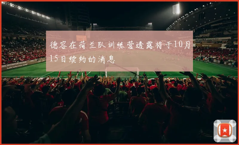 德容在荷兰队训练营透露将于10月15日续约的消息
