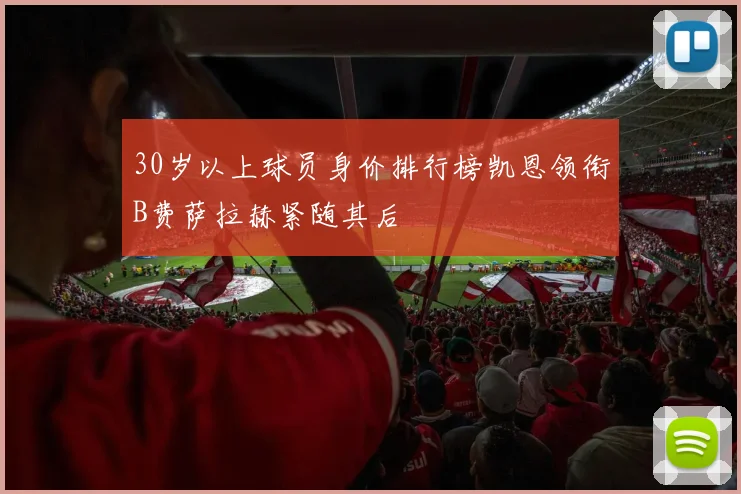 30岁以上球员身价排行榜凯恩领衔B费萨拉赫紧随其后