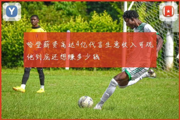 哈登薪资高达4亿代言生意收入可观他到底还想赚多少钱