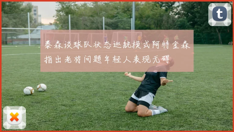 泰森谈球队状态巡航模式阿特金森指出老将问题年轻人表现无碍