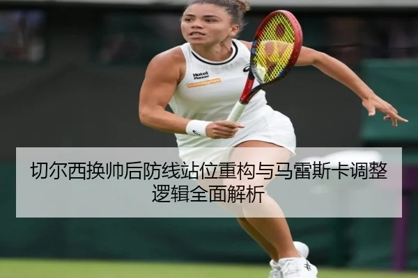 切尔西换帅后防线站位重构与马雷斯卡调整逻辑全面解析